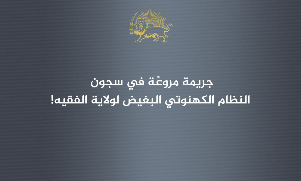 جريمة مروعّة في سجون النظام الكهنوتي البغيض لولاية الفقيه!