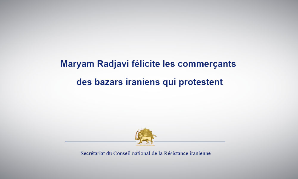 Maryam Radjavi félicite les commerçants des bazars iraniens qui protestent