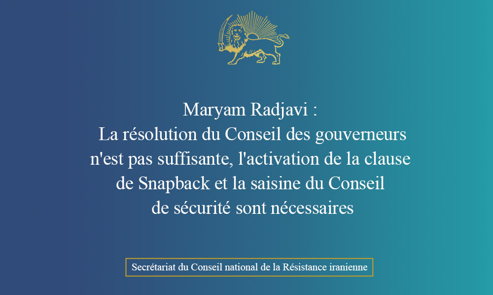 Mme Radjavi : La résolution du Conseil des gouverneurs n’est pas suffisante, l’activation de la clause de Snapback et la saisine du Conseil de sécurité sont nécessaires